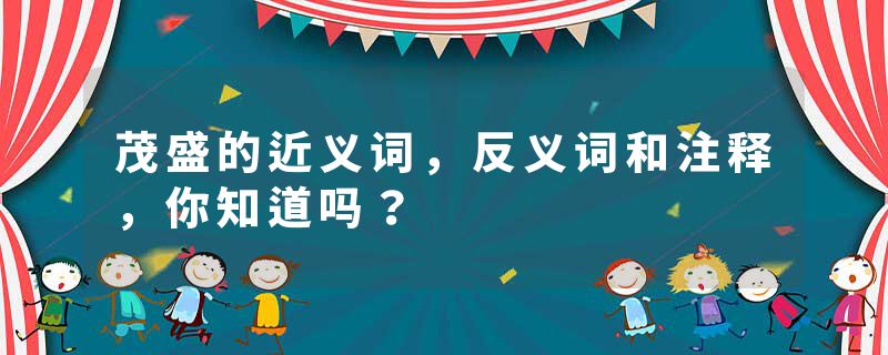 茂盛的近义词，反义词和注释，你知道吗？