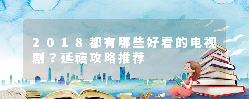 2018都有哪些好看的电视剧？延禧攻略推荐
