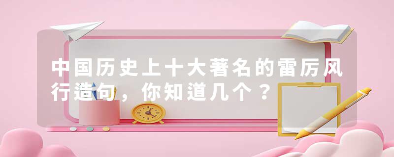中国历史上十大著名的雷厉风行造句，你知道几个？