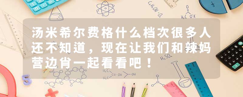 汤米希尔费格什么档次很多人还不知道，现在让我们和辣妈营边肖一起看看吧！
