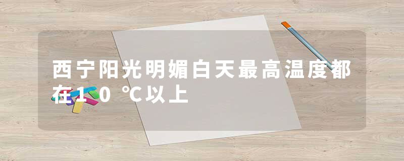 西宁阳光明媚白天最高温度都在10℃以上