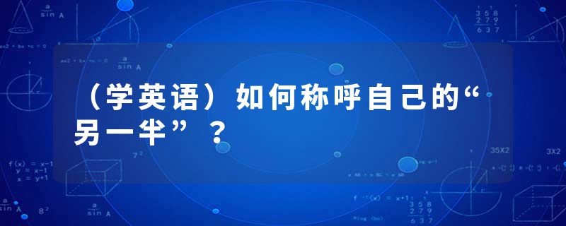 (学英语)如何称呼自己的“另一半”?