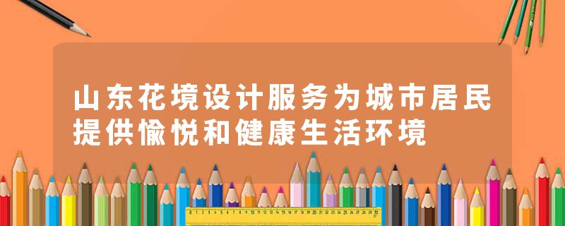 山东花境设计服务为城市居民提供愉悦和健康生活环境