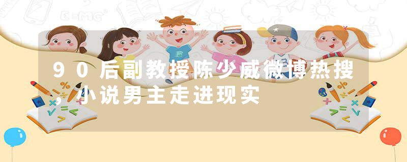 90后副教授陈少威微博热搜,小说男主走进现实