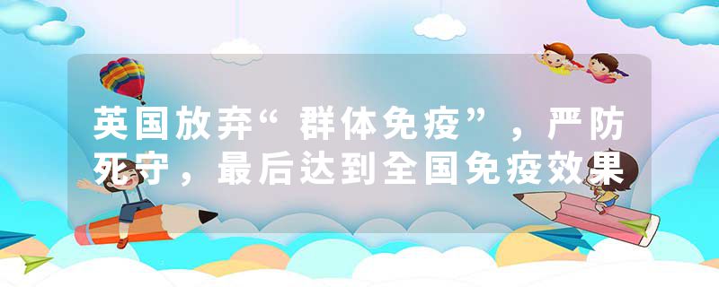 英国放弃“群体免疫”，严防死守，最后达到全国免疫效果