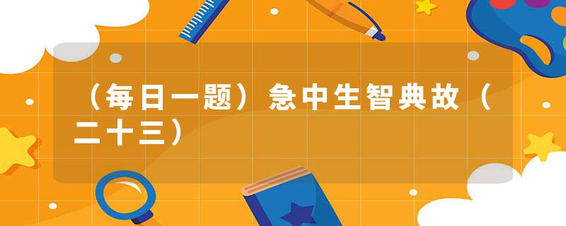 （每日一题）急中生智典故（二十三）
