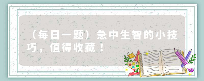 (每日一题)急中生智的小技巧,值得收藏!