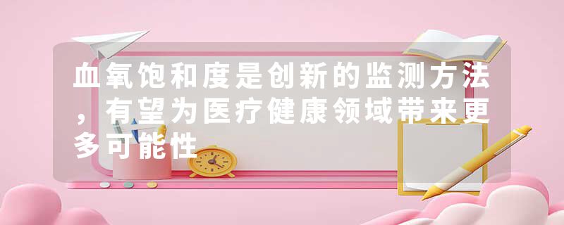 血氧饱和度是创新的监测方法,有望为医疗健康领域带来更多可能性