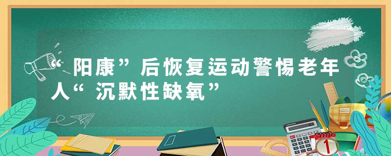 “阳康”后恢复运动警惕老年人“沉默性缺氧”
