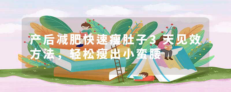 产后减肥快速瘦肚子3天见效方法，轻松瘦出小蛮腰