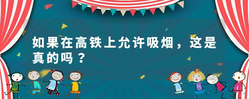 如果在高铁上允许吸烟，这是真的吗？