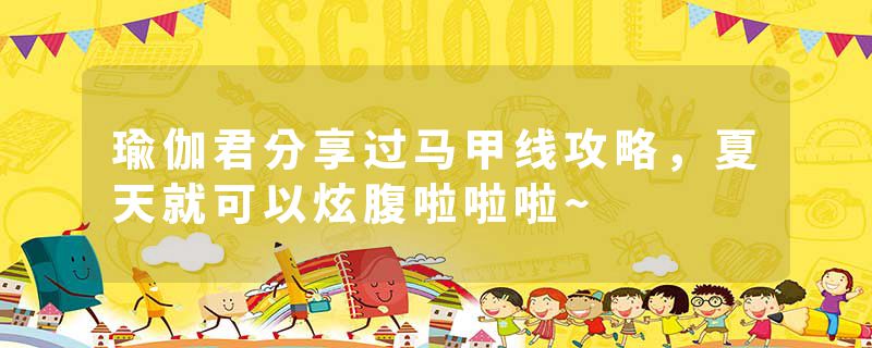 瑜伽君分享过马甲线攻略，夏天就可以炫腹啦啦啦~