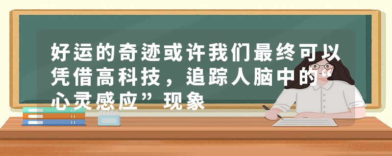 好运的奇迹或许我们最终可以凭借高科技，追踪人脑中的“心灵感应”现象