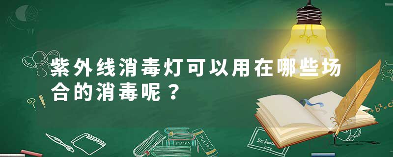 紫外线消毒灯可以用在哪些场合的消毒呢？