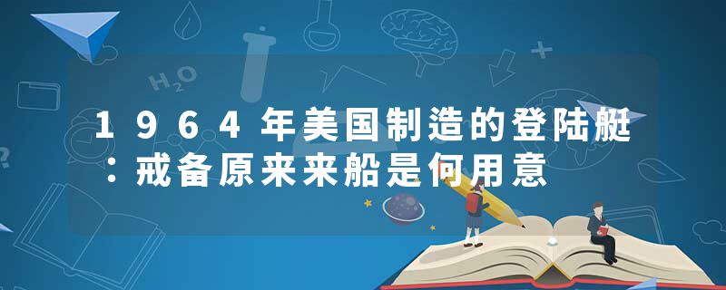 1964年美国制造的登陆艇：戒备原来来船是何用意