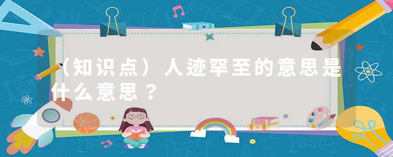 （知识点）人迹罕至的意思是什么意思？