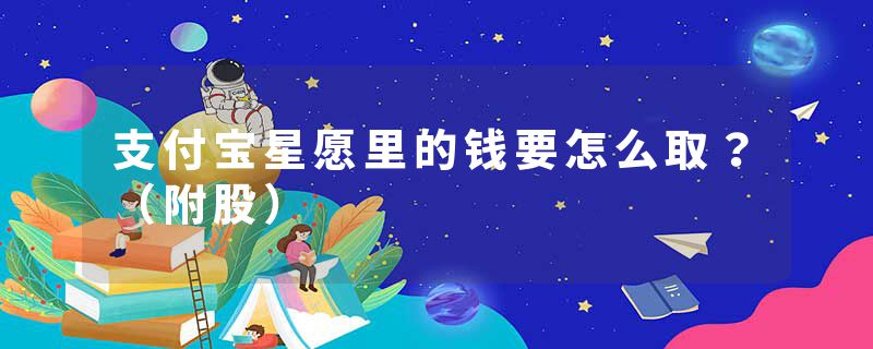 支付宝星愿里的钱要怎么取？（附股）
