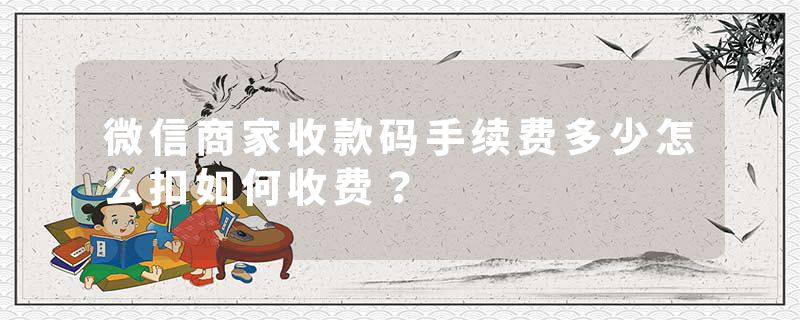 微信商家收款码手续费多少怎么扣如何收费？