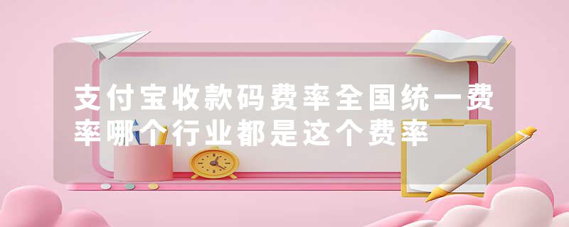 支付宝收款码费率全国统一费率哪个行业都是这个费率