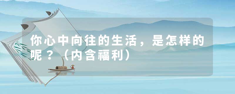 你心中向往的生活,是怎样的呢?(内含福利)