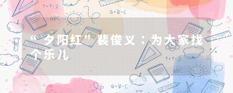 “夕阳红”裴俊义：为大家找个乐儿