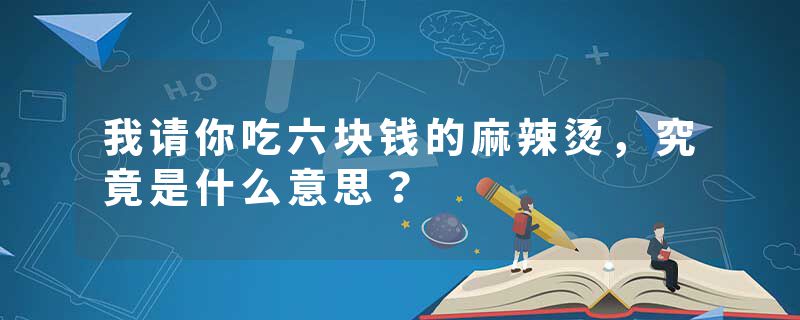 我请你吃六块钱的麻辣烫，究竟是什么意思？