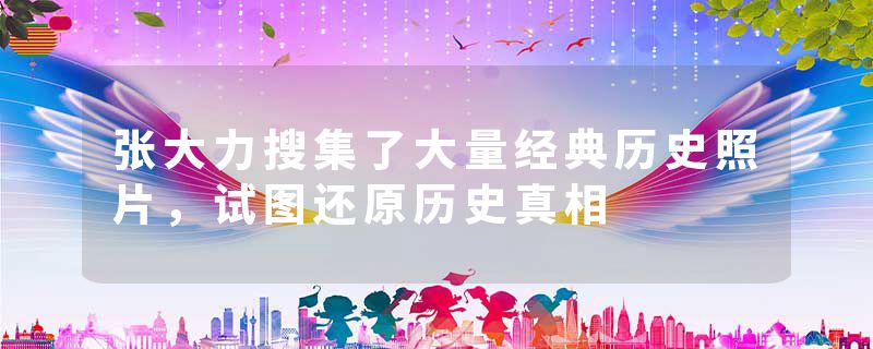 张大力搜集了大量经典历史照片，试图还原历史真相