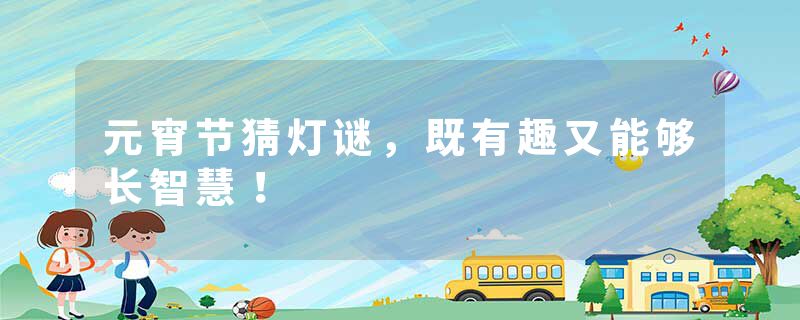 元宵节猜灯谜，既有趣又能够长智慧！