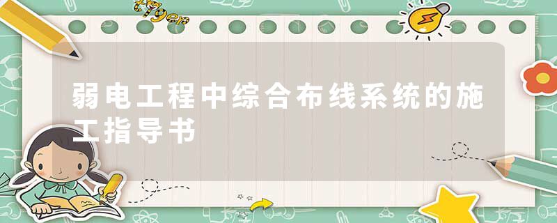 弱电工程中综合布线系统的施工指导书