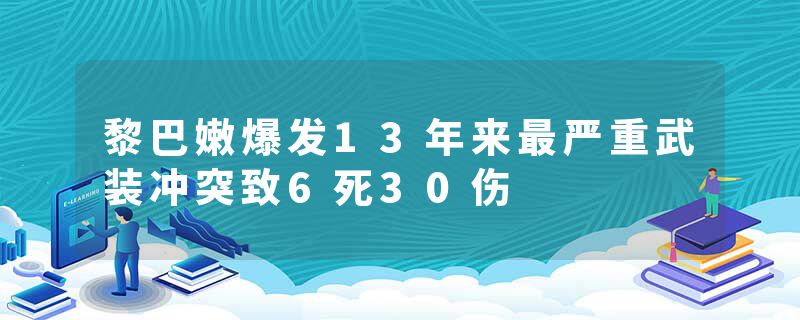 黎巴嫩爆发13年来最严重武装冲突致6死30伤