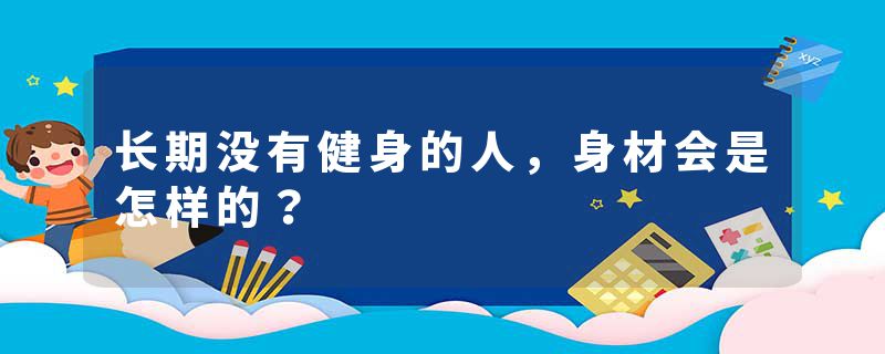 长期没有健身的人，身材会是怎样的？