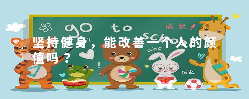 坚持健身，能改善一个人的颜值吗？