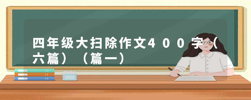 四年级大扫除作文400字（六篇）（篇一）