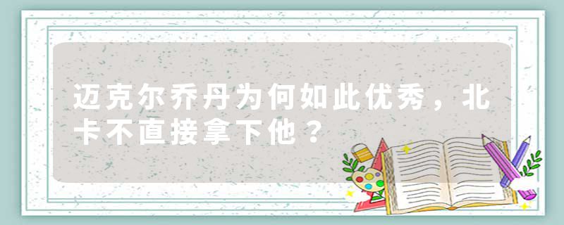 迈克尔乔丹为何如此优秀,北卡不直接拿下他?
