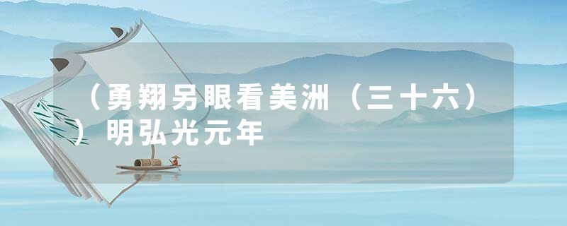 （勇翔另眼看美洲（三十六））明弘光元年