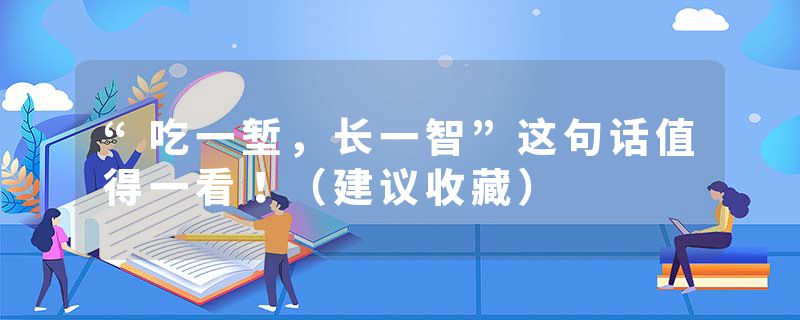 “吃一堑，长一智”这句话值得一看！（建议收藏）