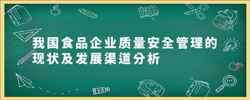 我国食品企业质量安全管理的现状及发展渠道分析