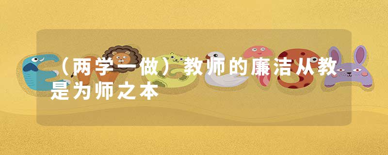 （两学一做）教师的廉洁从教是为师之本