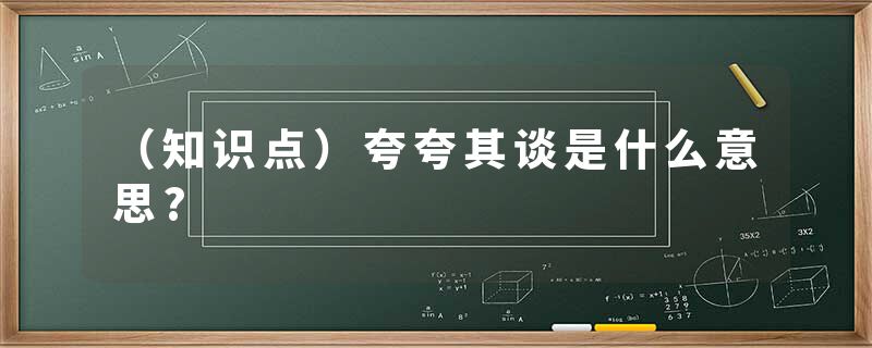 （知识点）夸夸其谈是什么意思?