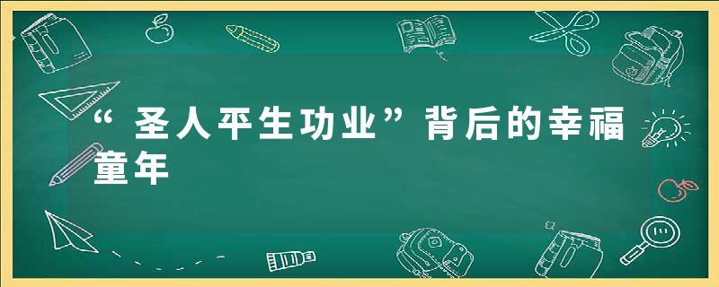 “圣人平生功业”背后的幸福童年