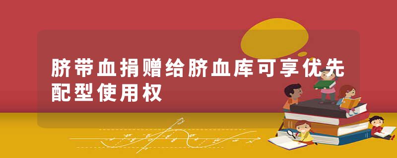 脐带血捐赠给脐血库可享优先配型使用权