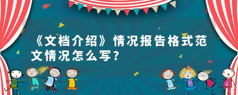 《文档介绍》情况报告格式范文情况怎么写?