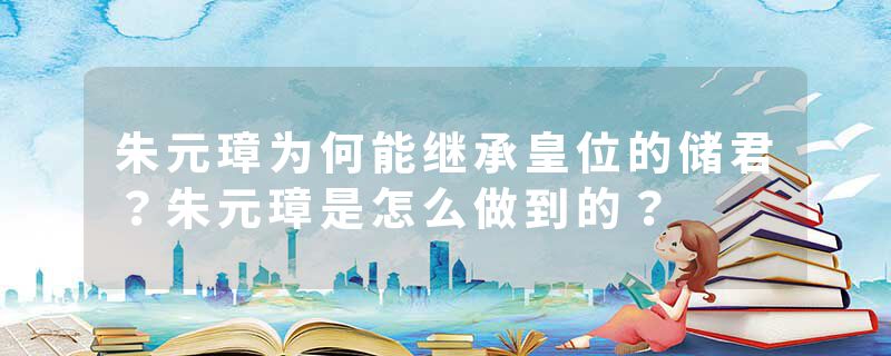 朱元璋为何能继承皇位的储君？朱元璋是怎么做到的？