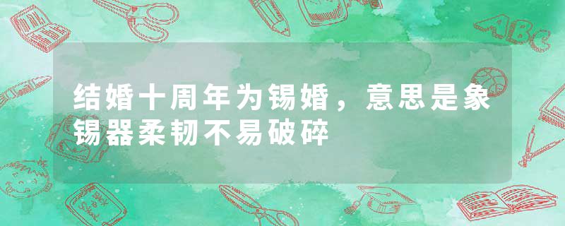 结婚十周年为锡婚,意思是象锡器柔韧不易破碎