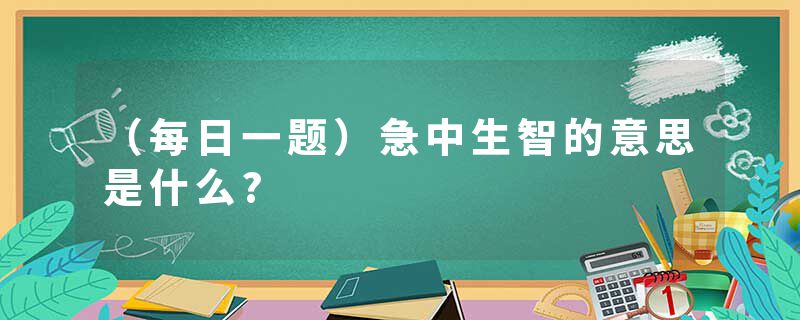 （每日一题）急中生智的意思是什么?