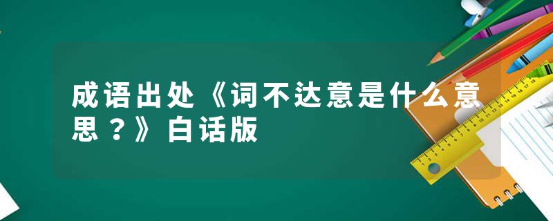 成语出处《词不达意是什么意思？》白话版