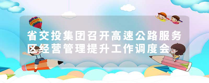 省交投集团召开高速公路服务区经营管理提升工作调度会