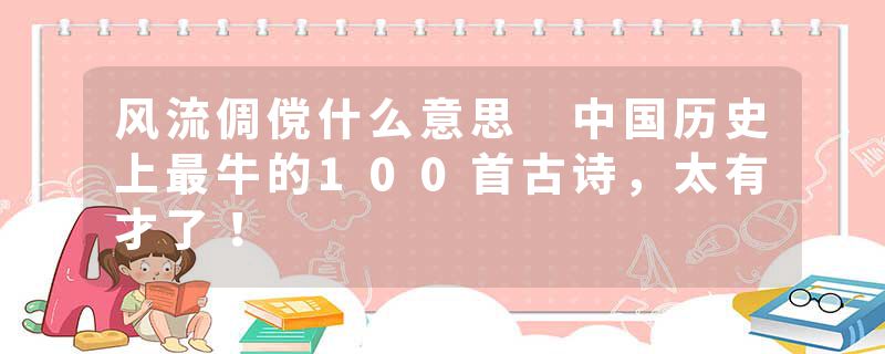 风流倜傥什么意思 中国历史上最牛的100首古诗，太有才了！