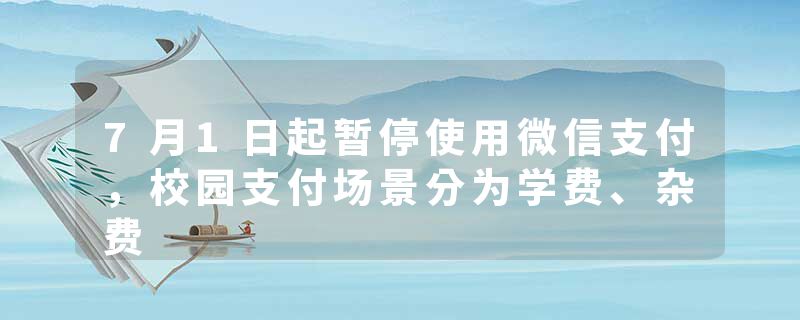 7月1日起暂停使用微信支付，校园支付场景分为学费、杂费