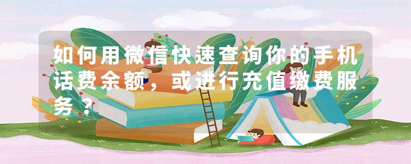 如何用微信快速查询你的手机话费余额,或进行充值缴费服务?